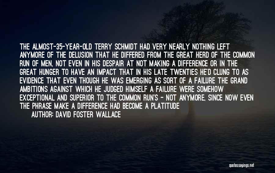 David Foster Wallace Quotes: The Almost-35-year-old Terry Schmidt Had Very Nearly Nothing Left Anymore Of The Delusion That He Differed From The Great Herd