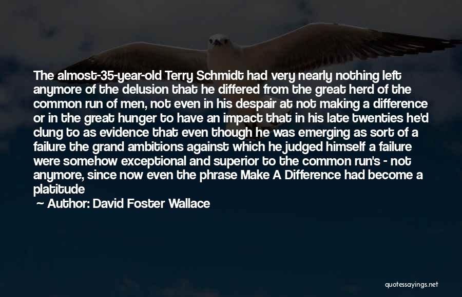 David Foster Wallace Quotes: The Almost-35-year-old Terry Schmidt Had Very Nearly Nothing Left Anymore Of The Delusion That He Differed From The Great Herd