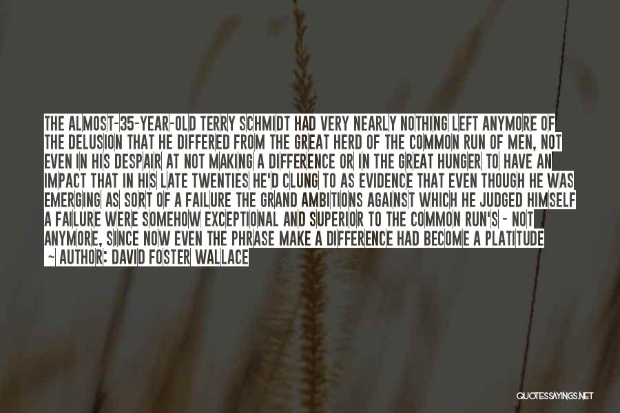 David Foster Wallace Quotes: The Almost-35-year-old Terry Schmidt Had Very Nearly Nothing Left Anymore Of The Delusion That He Differed From The Great Herd