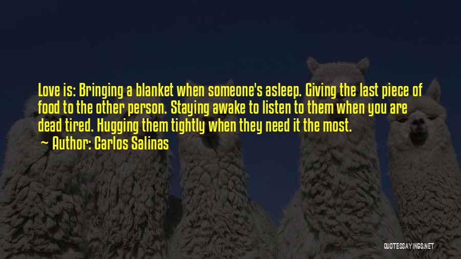 Carlos Salinas Quotes: Love Is: Bringing A Blanket When Someone's Asleep. Giving The Last Piece Of Food To The Other Person. Staying Awake