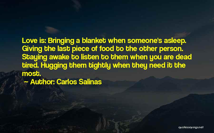 Carlos Salinas Quotes: Love Is: Bringing A Blanket When Someone's Asleep. Giving The Last Piece Of Food To The Other Person. Staying Awake