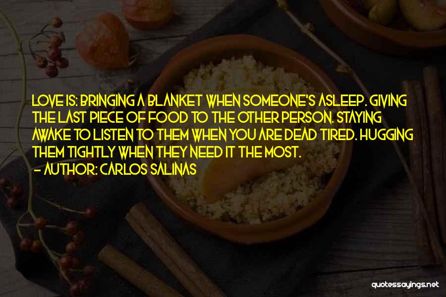 Carlos Salinas Quotes: Love Is: Bringing A Blanket When Someone's Asleep. Giving The Last Piece Of Food To The Other Person. Staying Awake