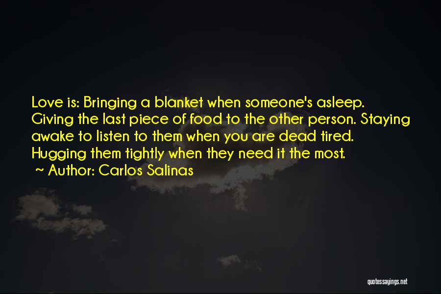 Carlos Salinas Quotes: Love Is: Bringing A Blanket When Someone's Asleep. Giving The Last Piece Of Food To The Other Person. Staying Awake