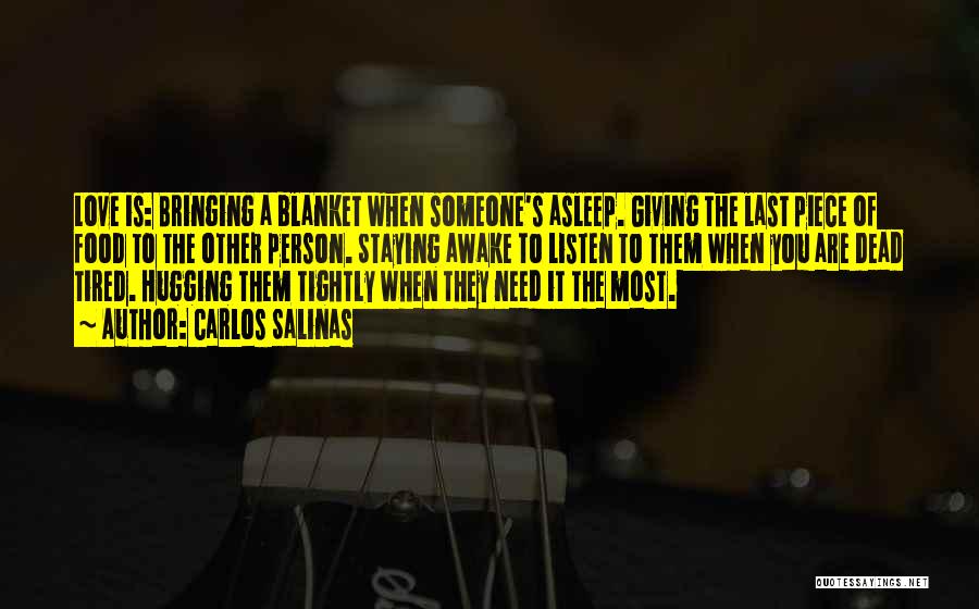 Carlos Salinas Quotes: Love Is: Bringing A Blanket When Someone's Asleep. Giving The Last Piece Of Food To The Other Person. Staying Awake