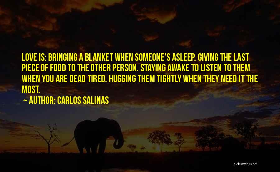 Carlos Salinas Quotes: Love Is: Bringing A Blanket When Someone's Asleep. Giving The Last Piece Of Food To The Other Person. Staying Awake