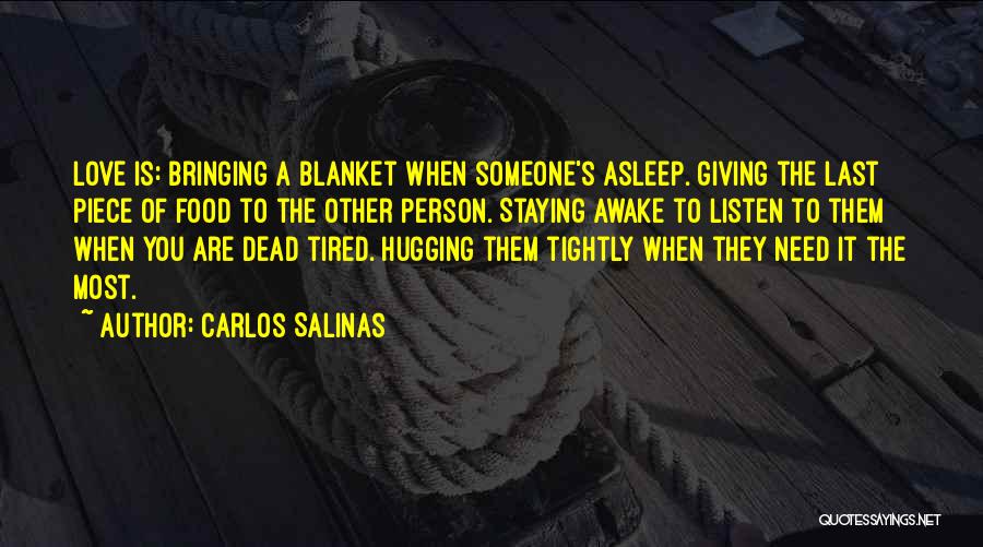 Carlos Salinas Quotes: Love Is: Bringing A Blanket When Someone's Asleep. Giving The Last Piece Of Food To The Other Person. Staying Awake