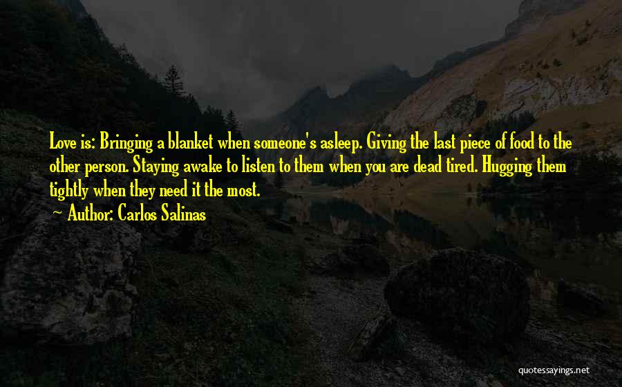 Carlos Salinas Quotes: Love Is: Bringing A Blanket When Someone's Asleep. Giving The Last Piece Of Food To The Other Person. Staying Awake