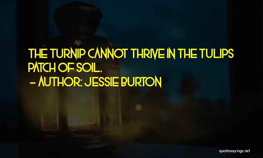 Jessie Burton Quotes: The Turnip Cannot Thrive In The Tulips Patch Of Soil.