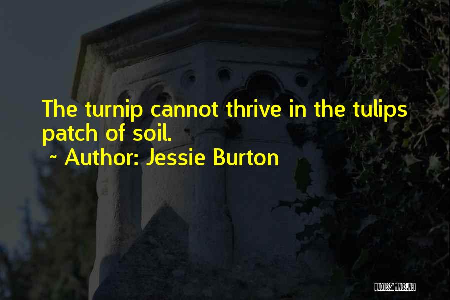 Jessie Burton Quotes: The Turnip Cannot Thrive In The Tulips Patch Of Soil.