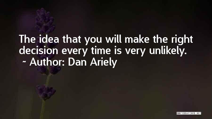 Dan Ariely Quotes: The Idea That You Will Make The Right Decision Every Time Is Very Unlikely.