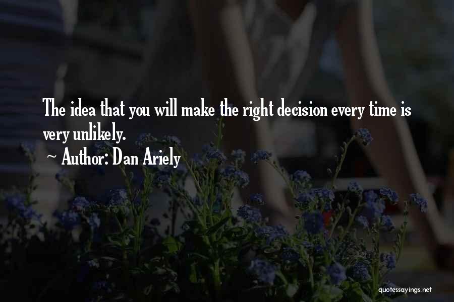 Dan Ariely Quotes: The Idea That You Will Make The Right Decision Every Time Is Very Unlikely.