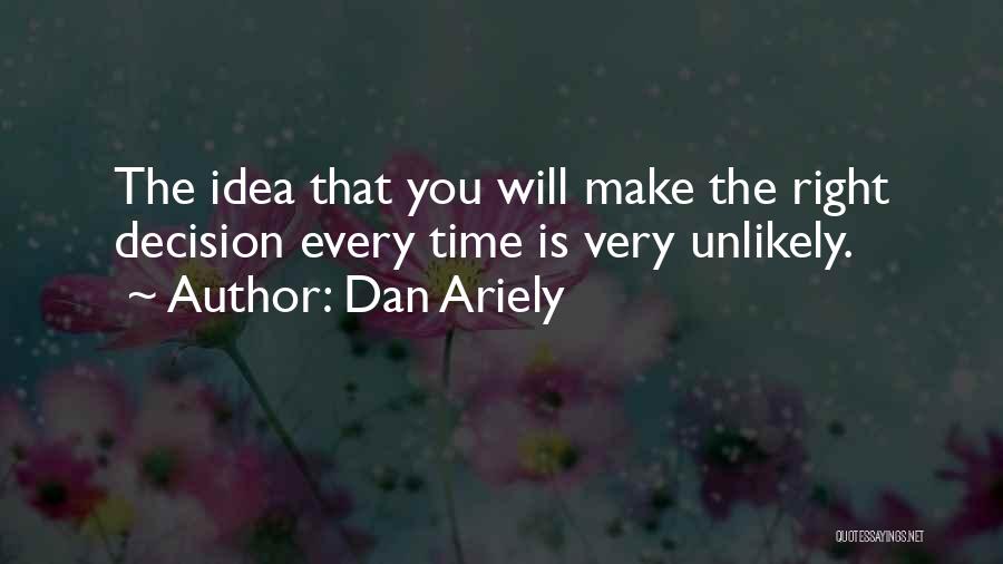 Dan Ariely Quotes: The Idea That You Will Make The Right Decision Every Time Is Very Unlikely.