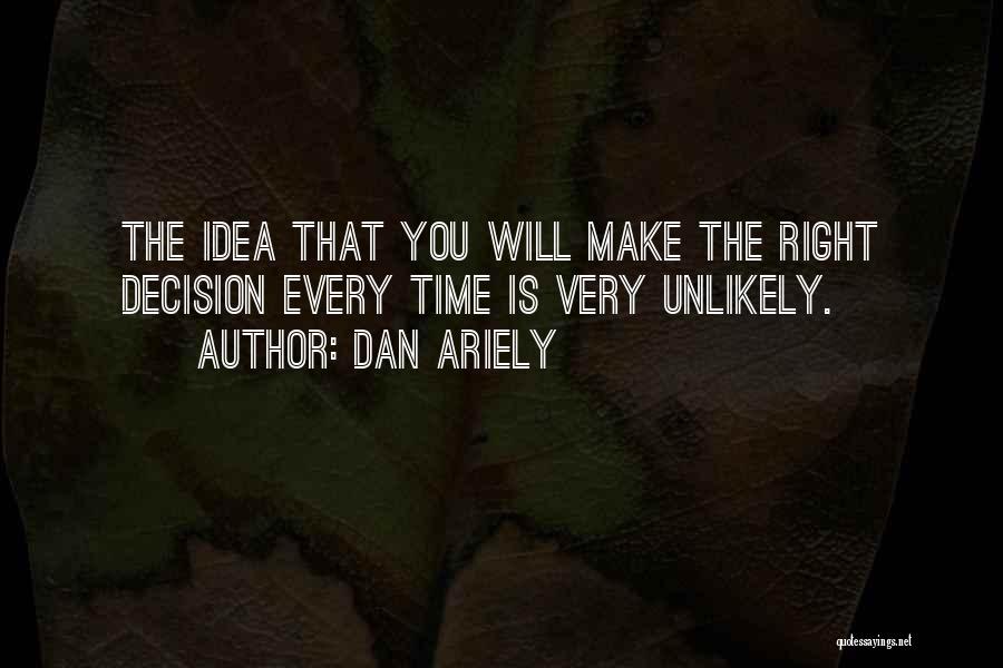 Dan Ariely Quotes: The Idea That You Will Make The Right Decision Every Time Is Very Unlikely.