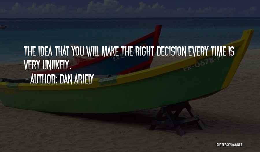 Dan Ariely Quotes: The Idea That You Will Make The Right Decision Every Time Is Very Unlikely.