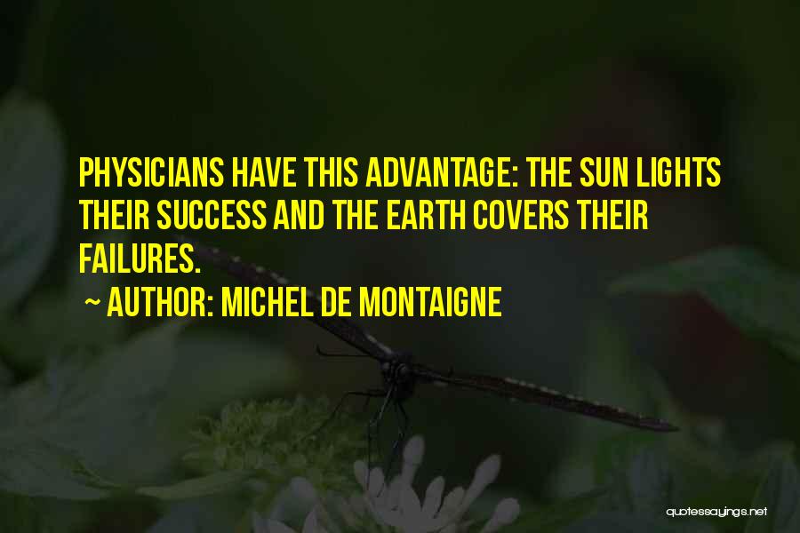Michel De Montaigne Quotes: Physicians Have This Advantage: The Sun Lights Their Success And The Earth Covers Their Failures.
