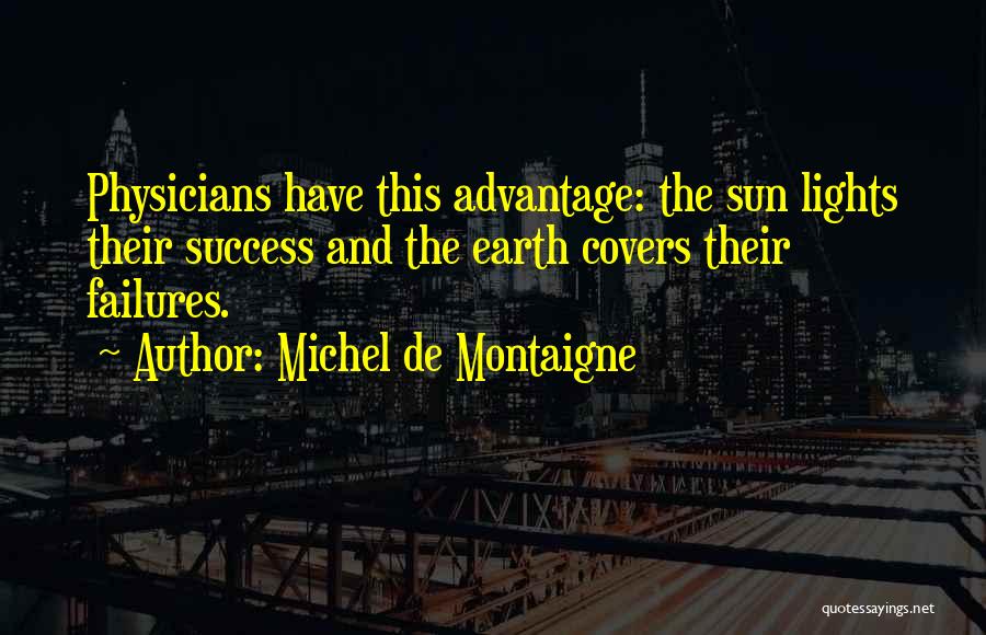 Michel De Montaigne Quotes: Physicians Have This Advantage: The Sun Lights Their Success And The Earth Covers Their Failures.