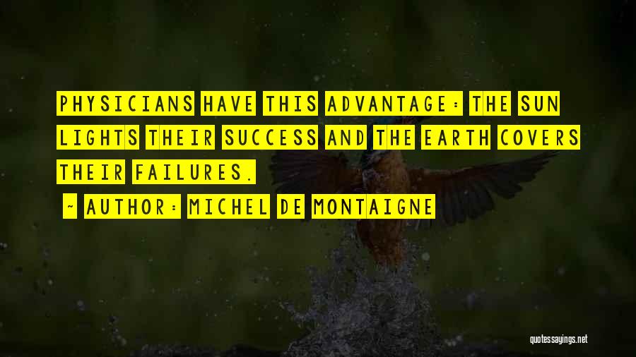 Michel De Montaigne Quotes: Physicians Have This Advantage: The Sun Lights Their Success And The Earth Covers Their Failures.