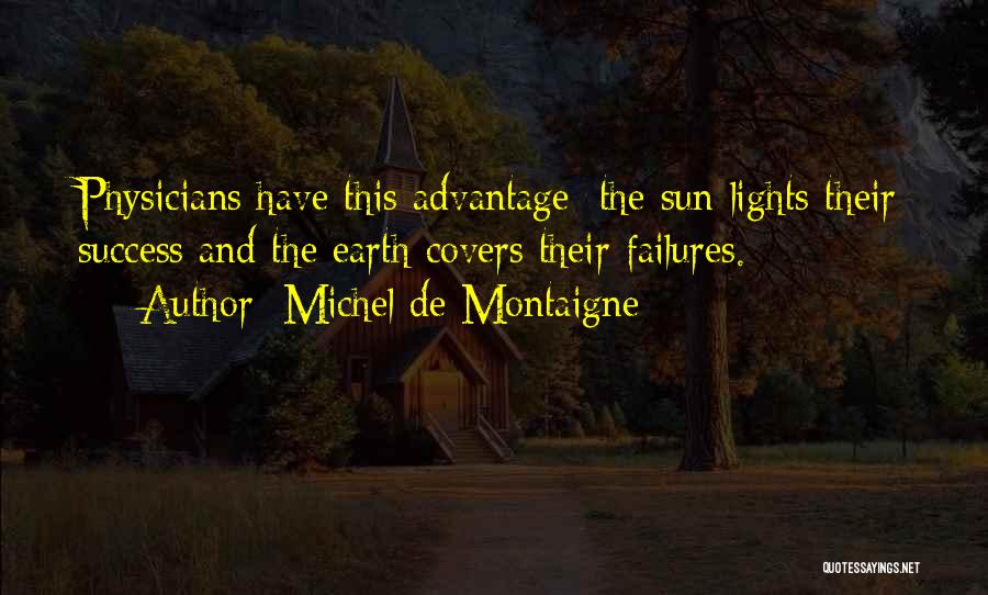 Michel De Montaigne Quotes: Physicians Have This Advantage: The Sun Lights Their Success And The Earth Covers Their Failures.