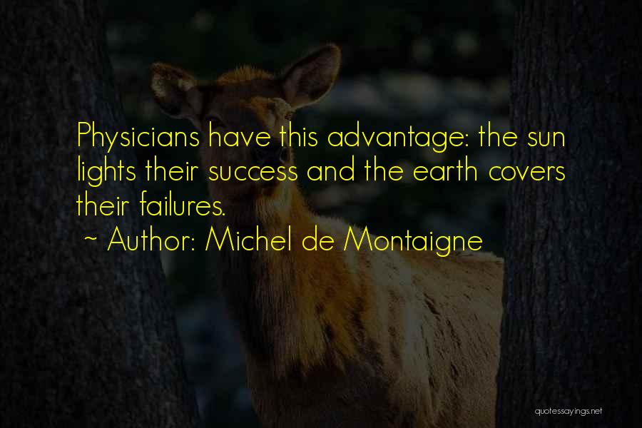 Michel De Montaigne Quotes: Physicians Have This Advantage: The Sun Lights Their Success And The Earth Covers Their Failures.