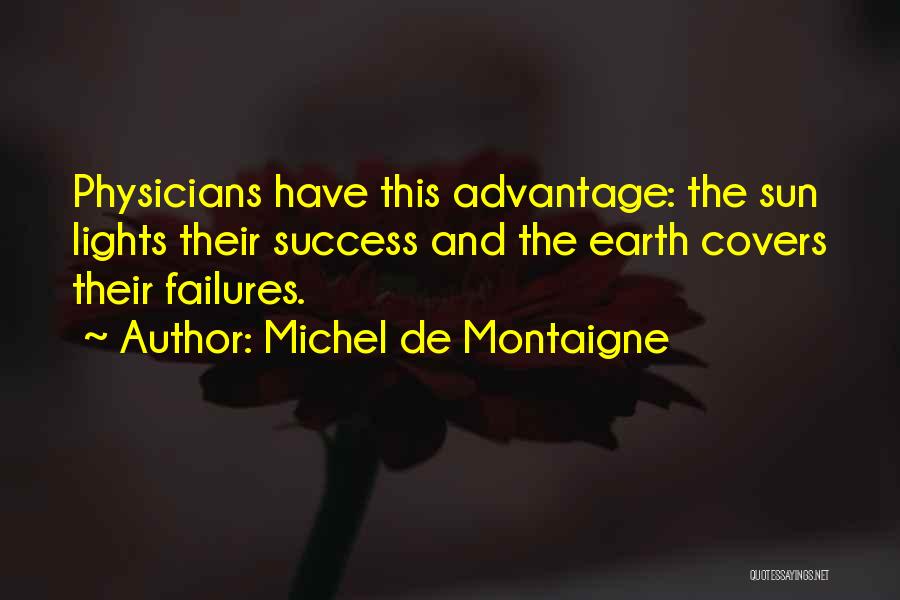 Michel De Montaigne Quotes: Physicians Have This Advantage: The Sun Lights Their Success And The Earth Covers Their Failures.