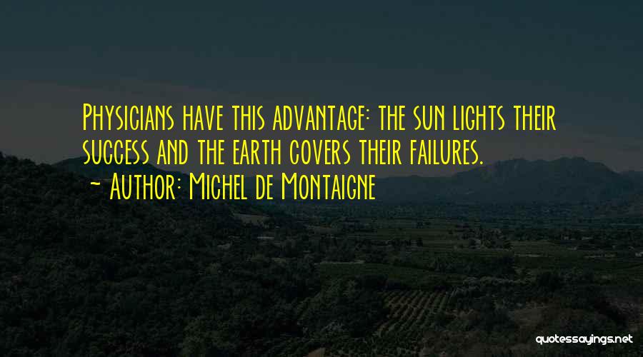 Michel De Montaigne Quotes: Physicians Have This Advantage: The Sun Lights Their Success And The Earth Covers Their Failures.