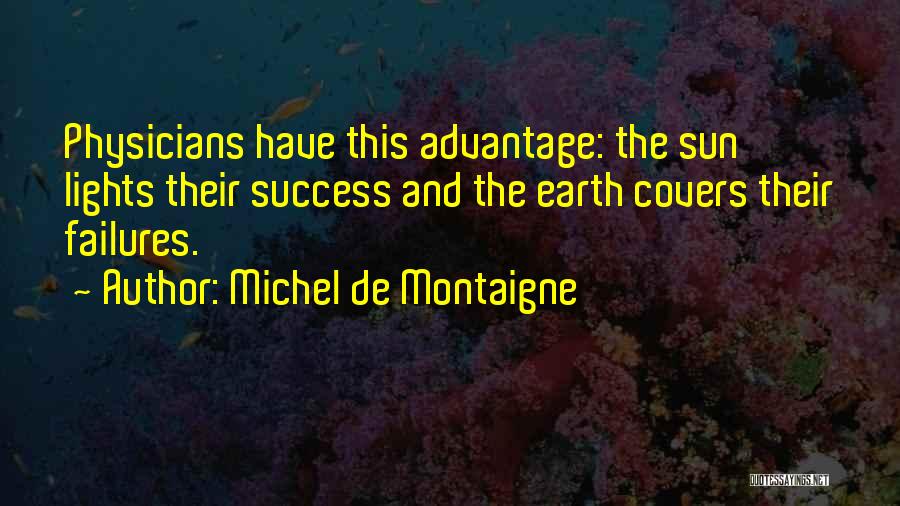 Michel De Montaigne Quotes: Physicians Have This Advantage: The Sun Lights Their Success And The Earth Covers Their Failures.