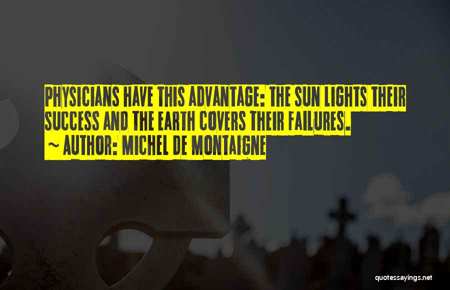 Michel De Montaigne Quotes: Physicians Have This Advantage: The Sun Lights Their Success And The Earth Covers Their Failures.