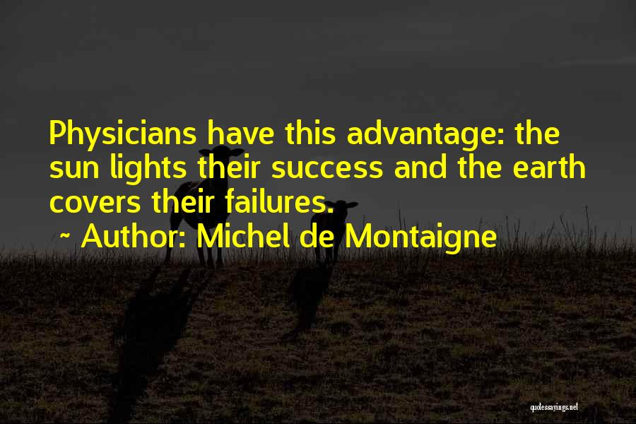 Michel De Montaigne Quotes: Physicians Have This Advantage: The Sun Lights Their Success And The Earth Covers Their Failures.