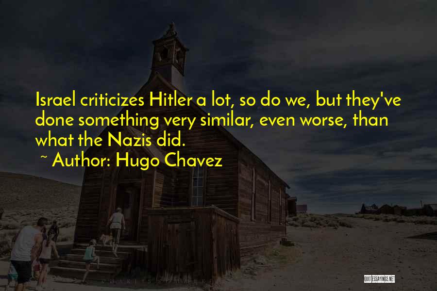 Hugo Chavez Quotes: Israel Criticizes Hitler A Lot, So Do We, But They've Done Something Very Similar, Even Worse, Than What The Nazis