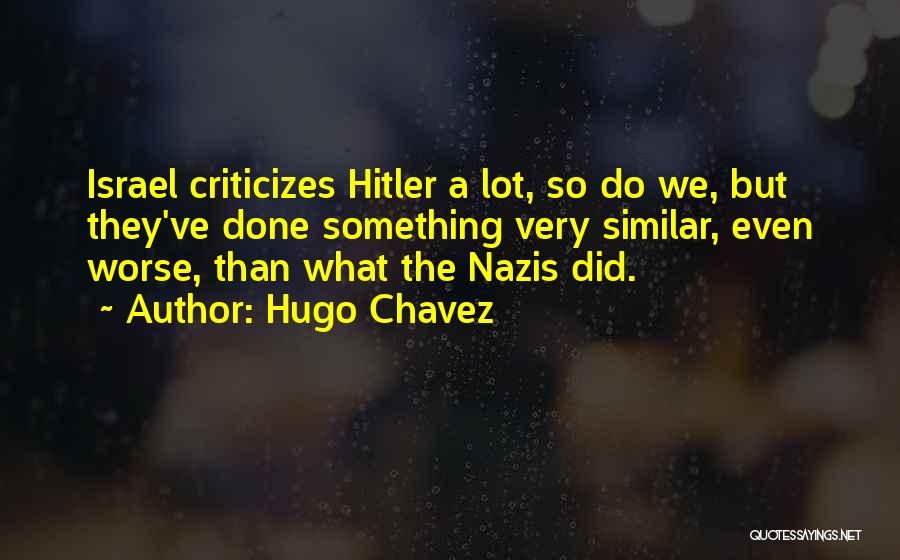 Hugo Chavez Quotes: Israel Criticizes Hitler A Lot, So Do We, But They've Done Something Very Similar, Even Worse, Than What The Nazis