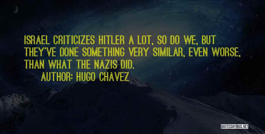 Hugo Chavez Quotes: Israel Criticizes Hitler A Lot, So Do We, But They've Done Something Very Similar, Even Worse, Than What The Nazis