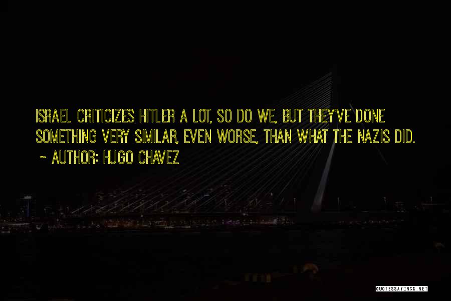 Hugo Chavez Quotes: Israel Criticizes Hitler A Lot, So Do We, But They've Done Something Very Similar, Even Worse, Than What The Nazis