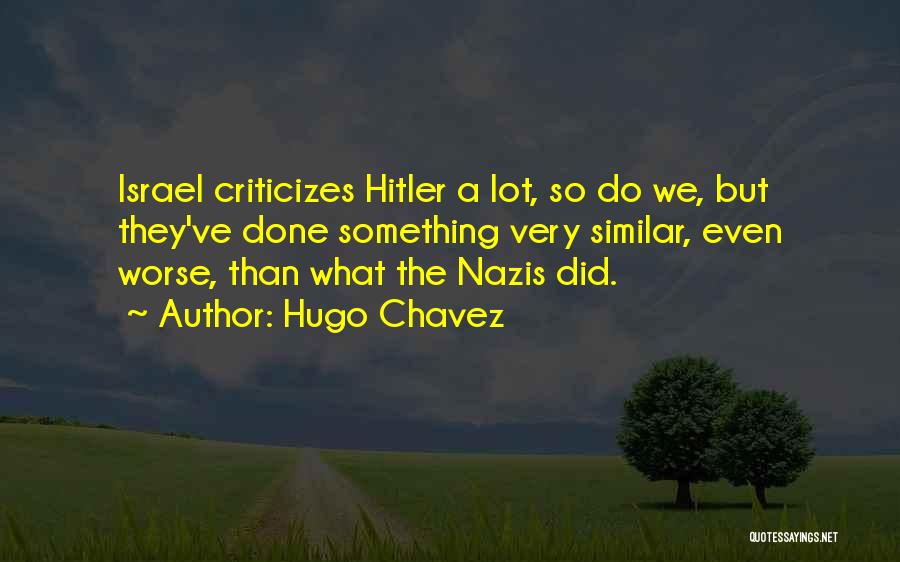 Hugo Chavez Quotes: Israel Criticizes Hitler A Lot, So Do We, But They've Done Something Very Similar, Even Worse, Than What The Nazis