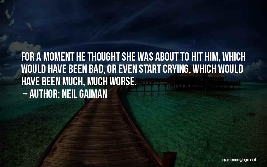 Neil Gaiman Quotes: For A Moment He Thought She Was About To Hit Him, Which Would Have Been Bad, Or Even Start Crying,