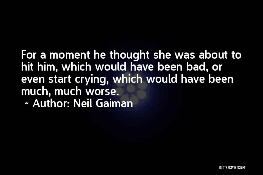 Neil Gaiman Quotes: For A Moment He Thought She Was About To Hit Him, Which Would Have Been Bad, Or Even Start Crying,