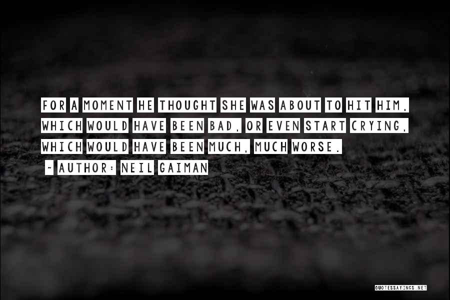 Neil Gaiman Quotes: For A Moment He Thought She Was About To Hit Him, Which Would Have Been Bad, Or Even Start Crying,