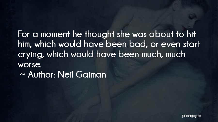 Neil Gaiman Quotes: For A Moment He Thought She Was About To Hit Him, Which Would Have Been Bad, Or Even Start Crying,