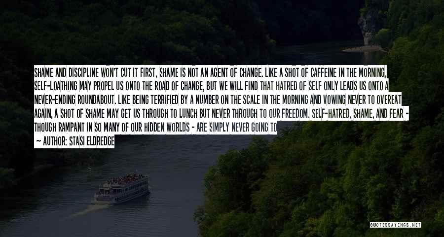 Stasi Eldredge Quotes: Shame And Discipline Won't Cut It First, Shame Is Not An Agent Of Change. Like A Shot Of Caffeine In