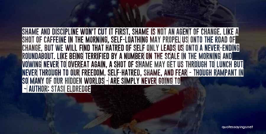 Stasi Eldredge Quotes: Shame And Discipline Won't Cut It First, Shame Is Not An Agent Of Change. Like A Shot Of Caffeine In