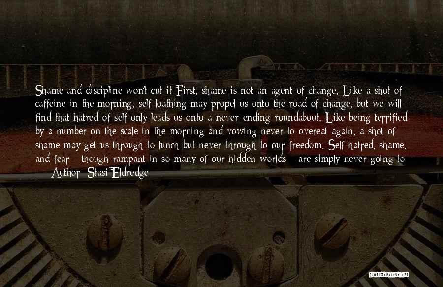 Stasi Eldredge Quotes: Shame And Discipline Won't Cut It First, Shame Is Not An Agent Of Change. Like A Shot Of Caffeine In