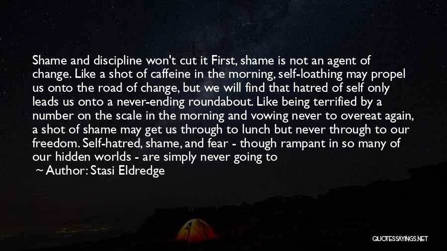 Stasi Eldredge Quotes: Shame And Discipline Won't Cut It First, Shame Is Not An Agent Of Change. Like A Shot Of Caffeine In