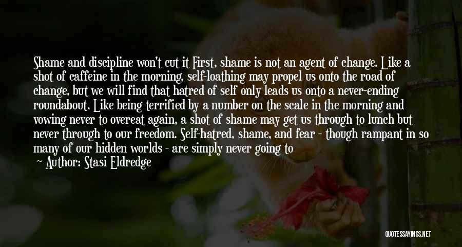 Stasi Eldredge Quotes: Shame And Discipline Won't Cut It First, Shame Is Not An Agent Of Change. Like A Shot Of Caffeine In