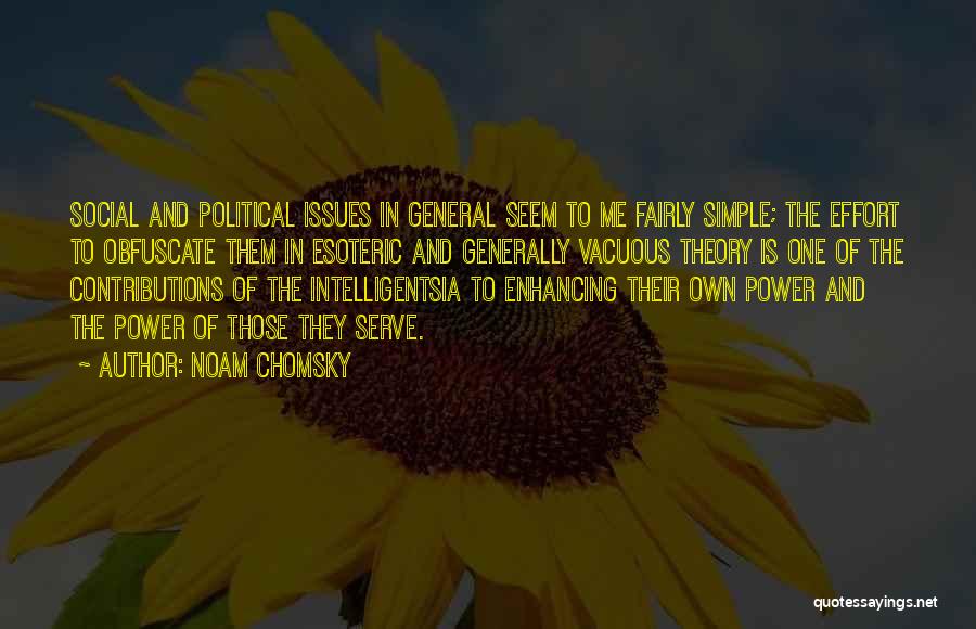 Noam Chomsky Quotes: Social And Political Issues In General Seem To Me Fairly Simple; The Effort To Obfuscate Them In Esoteric And Generally