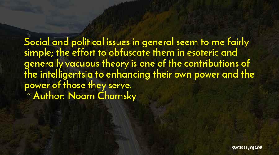 Noam Chomsky Quotes: Social And Political Issues In General Seem To Me Fairly Simple; The Effort To Obfuscate Them In Esoteric And Generally