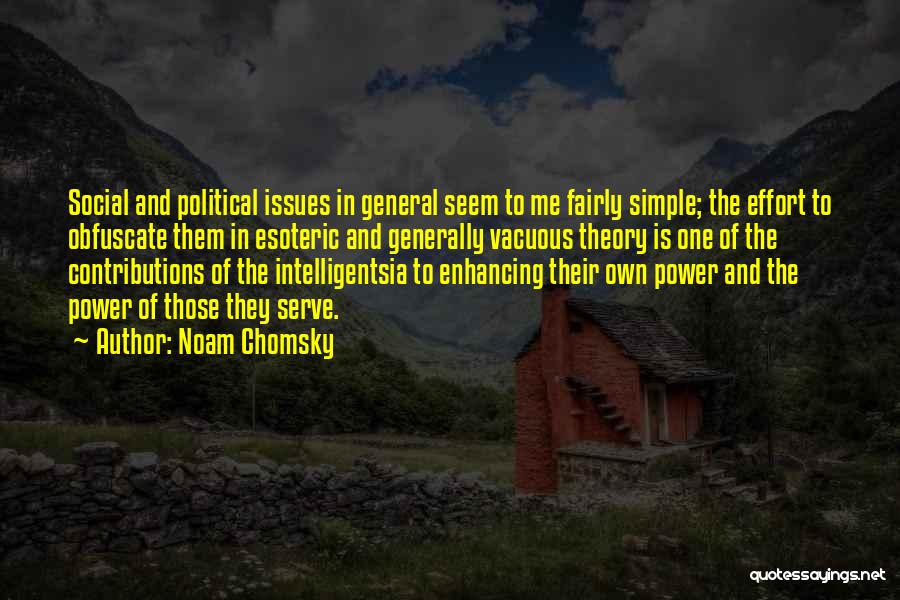 Noam Chomsky Quotes: Social And Political Issues In General Seem To Me Fairly Simple; The Effort To Obfuscate Them In Esoteric And Generally
