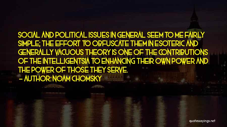 Noam Chomsky Quotes: Social And Political Issues In General Seem To Me Fairly Simple; The Effort To Obfuscate Them In Esoteric And Generally