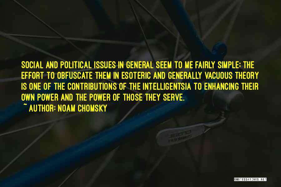 Noam Chomsky Quotes: Social And Political Issues In General Seem To Me Fairly Simple; The Effort To Obfuscate Them In Esoteric And Generally