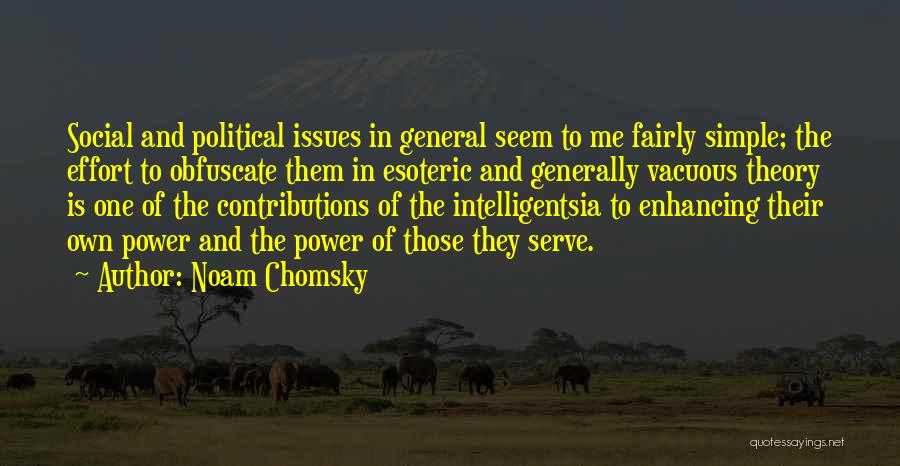Noam Chomsky Quotes: Social And Political Issues In General Seem To Me Fairly Simple; The Effort To Obfuscate Them In Esoteric And Generally