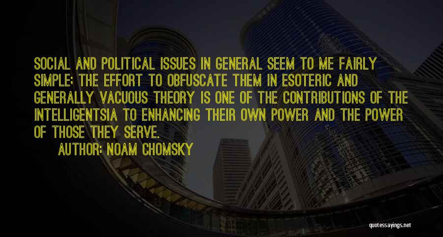 Noam Chomsky Quotes: Social And Political Issues In General Seem To Me Fairly Simple; The Effort To Obfuscate Them In Esoteric And Generally