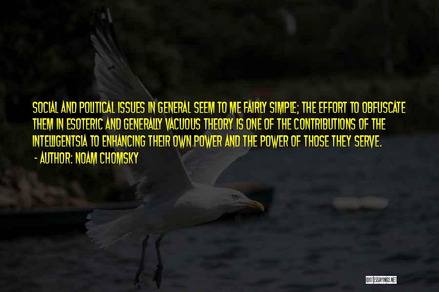 Noam Chomsky Quotes: Social And Political Issues In General Seem To Me Fairly Simple; The Effort To Obfuscate Them In Esoteric And Generally